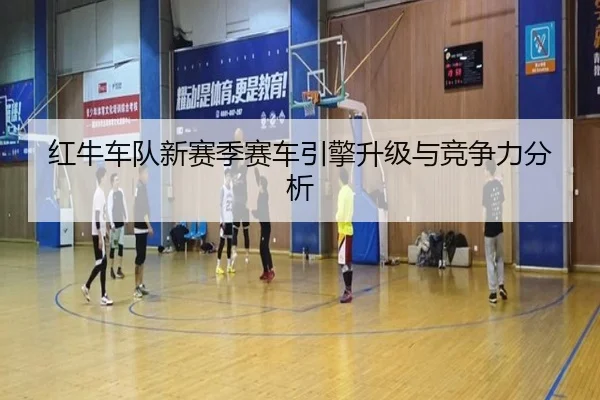 红牛车队新赛季赛车引擎升级与竞争力分析